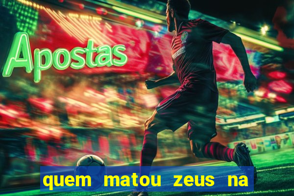 quem matou zeus na mitologia grega